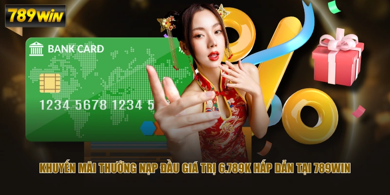 Khuyến mãi thưởng nạp đầu giá trị 6.789K hấp dẫn tại 789WIN