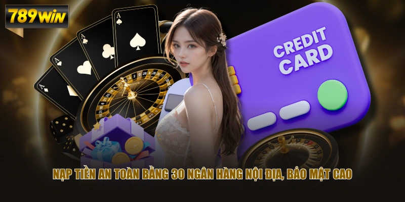 Thực Hiện Nạp Tiền 789WIN An Toàn Với Đa Dạng Phương Thức 3 Nạp tiền an toàn bằng 30 ngân hàng nội địa, bảo mật cao