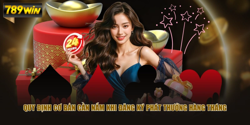 Khuyến Mãi Phát Thưởng Hàng Tháng Tại 789WIN Siêu Hấp Dẫn 4 Quy định cơ bản cần nắm khi đăng ký phát thưởng hàng tháng