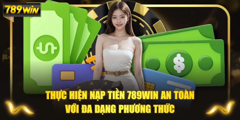 Thực Hiện Nạp Tiền 789WIN An Toàn Với Đa Dạng Phương Thức 1 Thực Hiện Nạp Tiền 789WIN An Toàn Với Đa Dạng Phương Thức